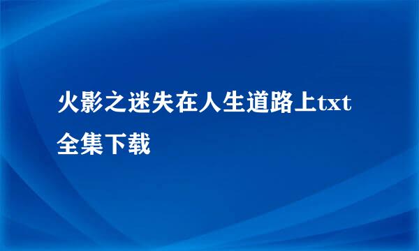 火影之迷失在人生道路上txt全集下载