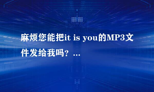 麻烦您能把it is you的MP3文件发给我吗？！就是迈阿密行动插曲~谢谢了！