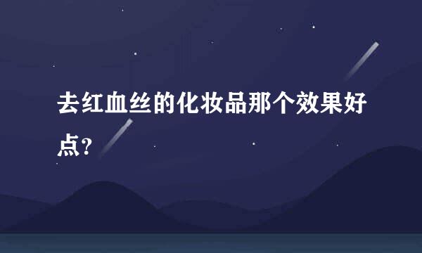 去红血丝的化妆品那个效果好点？