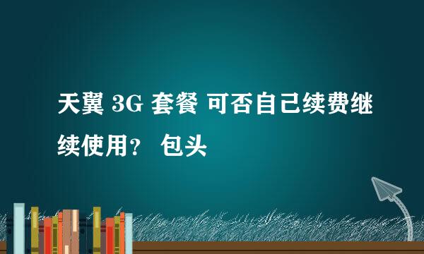 天翼 3G 套餐 可否自己续费继续使用？ 包头