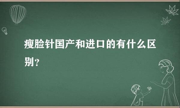 瘦脸针国产和进口的有什么区别？