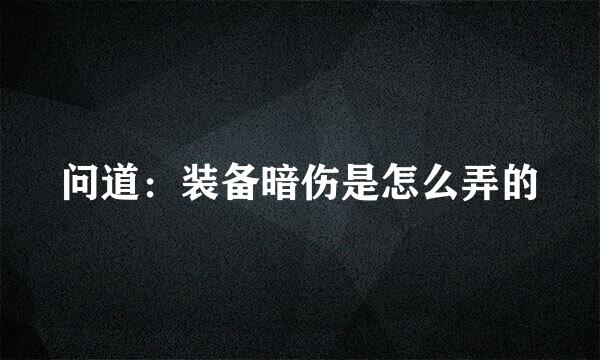 问道：装备暗伤是怎么弄的