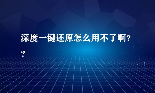 深度一键还原怎么用不了啊？？