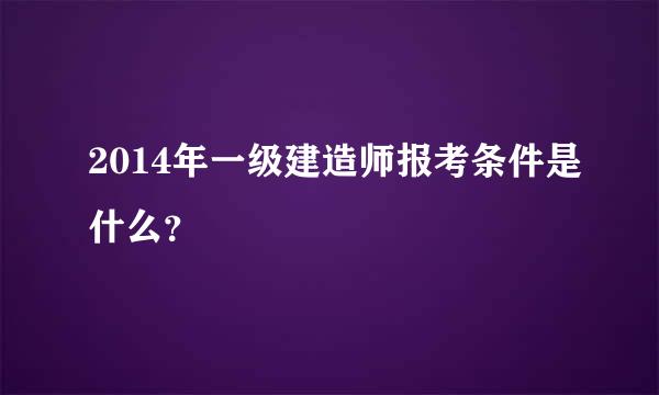 2014年一级建造师报考条件是什么？