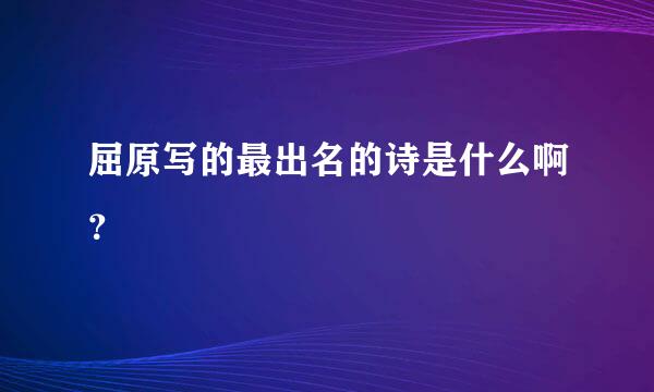 屈原写的最出名的诗是什么啊？