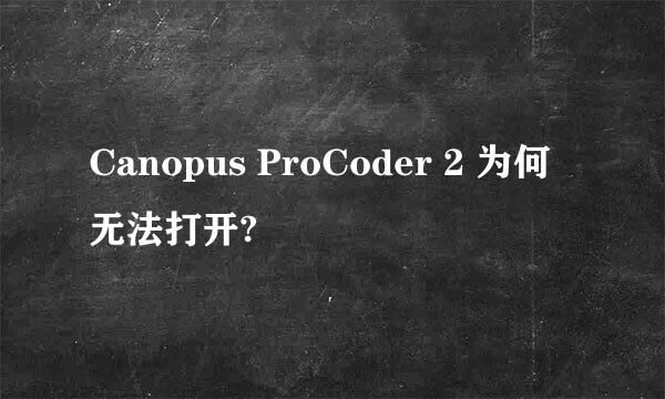 Canopus ProCoder 2 为何无法打开?