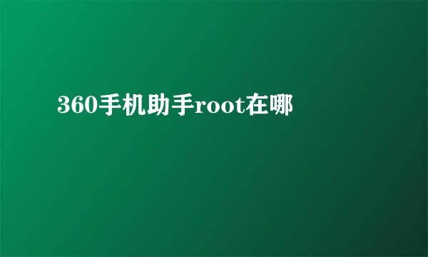 360手机助手root在哪