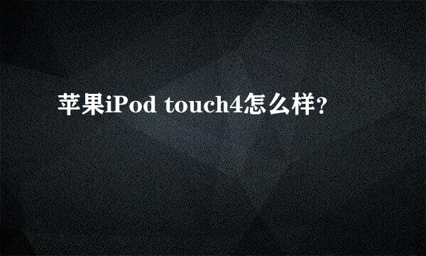 苹果iPod touch4怎么样？