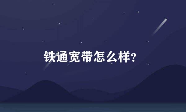 铁通宽带怎么样？