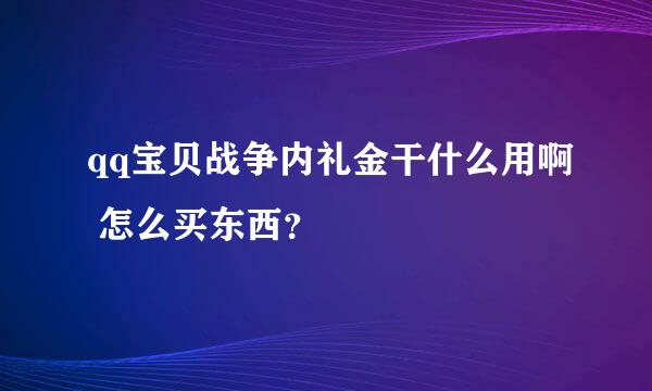 qq宝贝战争内礼金干什么用啊 怎么买东西？