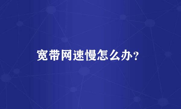 宽带网速慢怎么办？