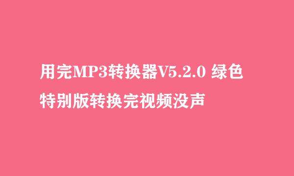 用完MP3转换器V5.2.0 绿色特别版转换完视频没声