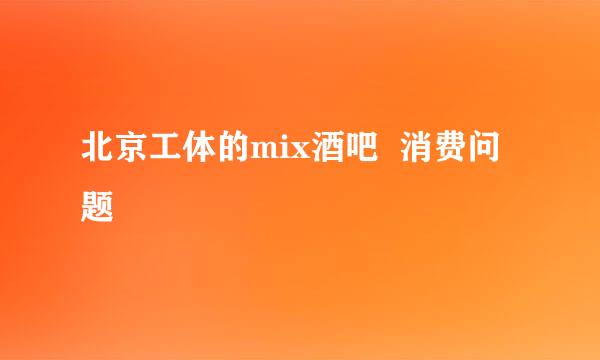 北京工体的mix酒吧  消费问题