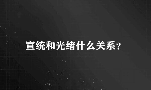 宣统和光绪什么关系？