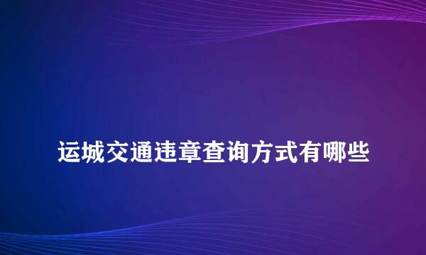 
运城交通违章查询方式有哪些
