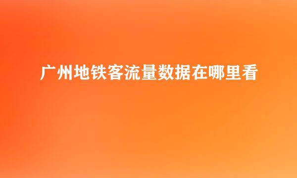 广州地铁客流量数据在哪里看