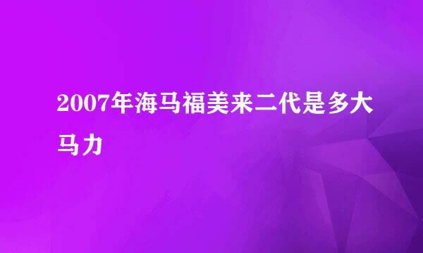 2007年海马福美来二代是多大马力