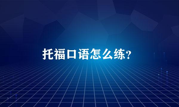 托福口语怎么练？