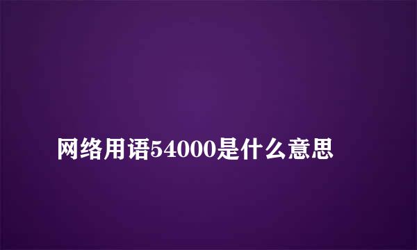 
网络用语54000是什么意思
