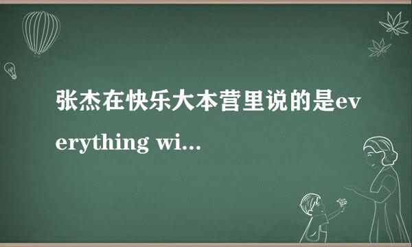 张杰在快乐大本营里说的是everything will gonna be fine吗？帮我纠正一下