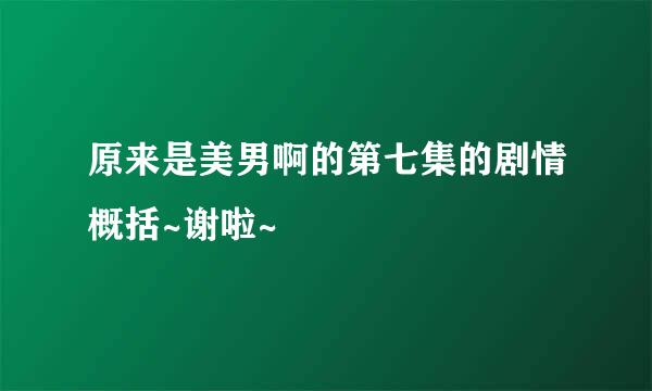 原来是美男啊的第七集的剧情概括~谢啦~