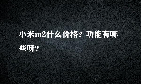 小米m2什么价格？功能有哪些呀？