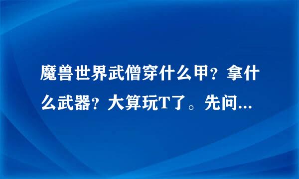 魔兽世界武僧穿什么甲？拿什么武器？大算玩T了。先问问攒正义买传家宝了。