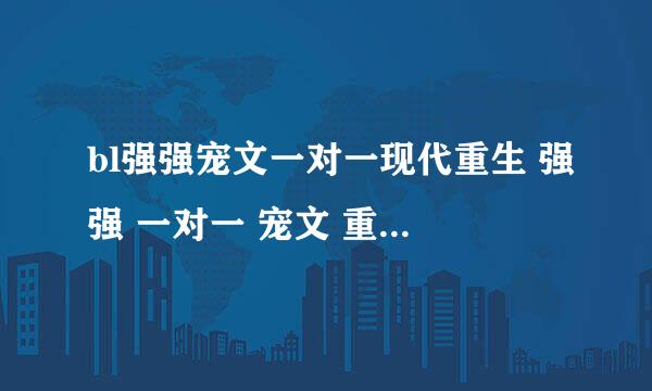 bl强强宠文一对一现代重生 强强 一对一 宠文 重生 Bl 现代（如不是现代请标注一下 谢谢）