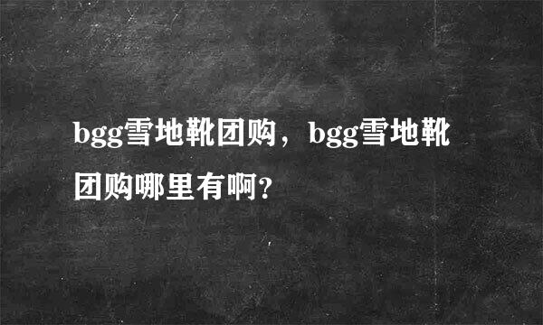 bgg雪地靴团购，bgg雪地靴团购哪里有啊？