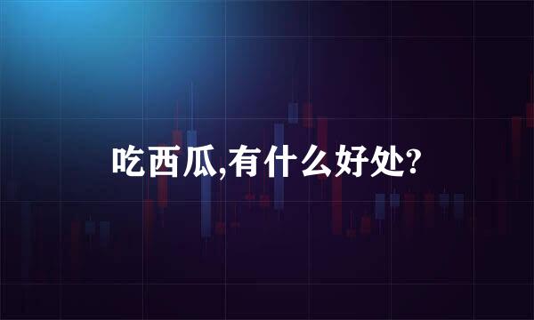 吃西瓜,有什么好处?