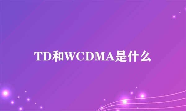 TD和WCDMA是什么