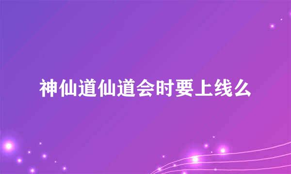 神仙道仙道会时要上线么