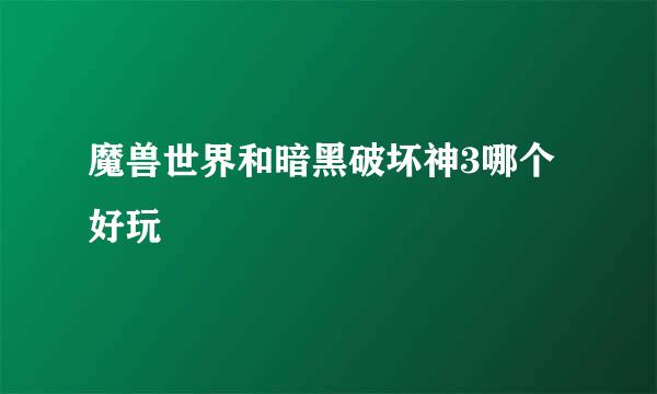 魔兽世界和暗黑破坏神3哪个好玩