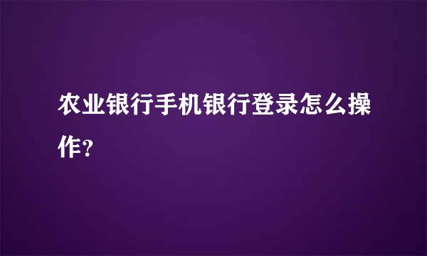 农业银行手机银行登录怎么操作？