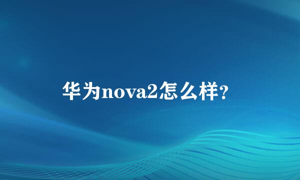 华为nova2怎么样？