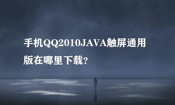 手机QQ2010JAVA触屏通用版在哪里下载？