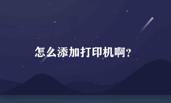 怎么添加打印机啊？