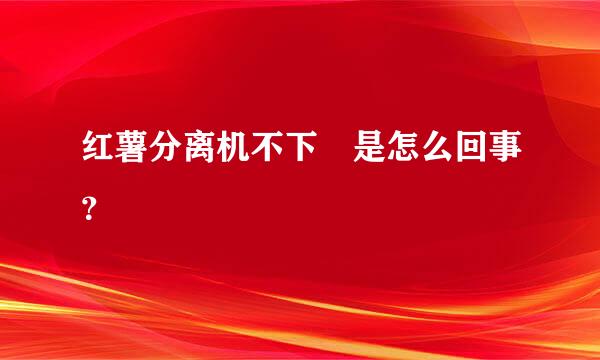 红薯分离机不下枓是怎么回事？