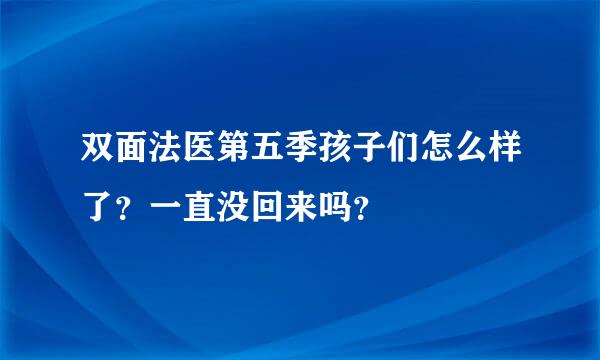 双面法医第五季孩子们怎么样了？一直没回来吗？