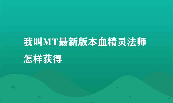 我叫MT最新版本血精灵法师怎样获得