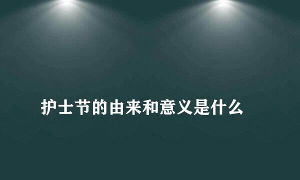 
护士节的由来和意义是什么
