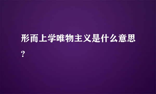 形而上学唯物主义是什么意思?