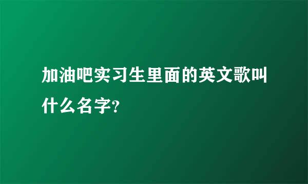 加油吧实习生里面的英文歌叫什么名字？