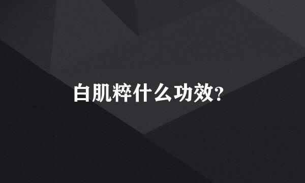 白肌粹什么功效？