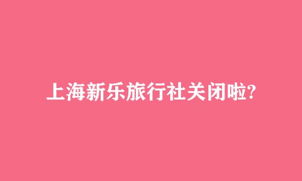 上海新乐旅行社关闭啦?