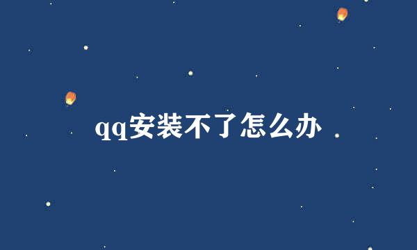 qq安装不了怎么办