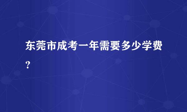 东莞市成考一年需要多少学费？