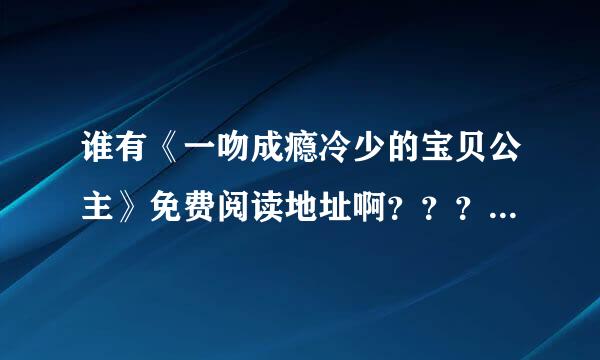 谁有《一吻成瘾冷少的宝贝公主》免费阅读地址啊？？？求求了，，，