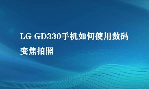 LG GD330手机如何使用数码变焦拍照