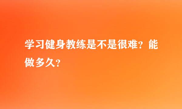 学习健身教练是不是很难？能做多久？